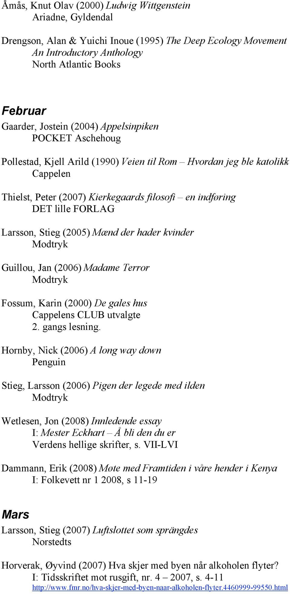 Stieg (2005) Mænd der hader kvinder Modtryk Guillou, Jan (2006) Madame Terror Modtryk Fossum, Karin (2000) De gales hus Cappelens CLUB utvalgte 2. gangs lesning.