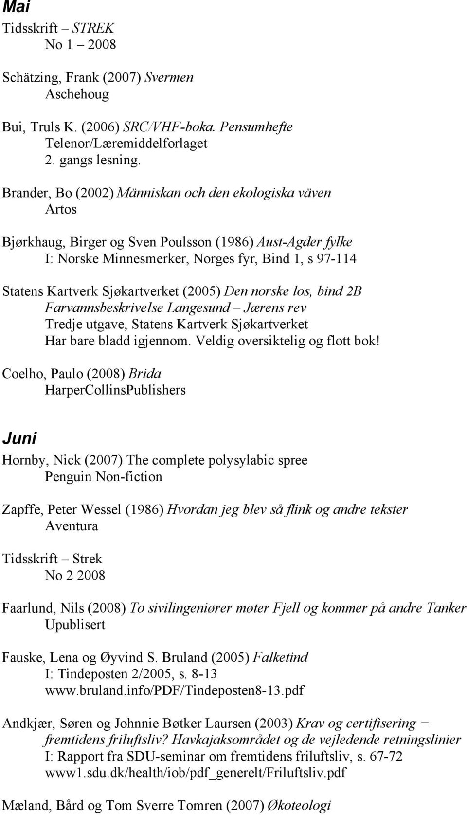 Sjøkartverket (2005) Den norske los, bind 2B Farvannsbeskrivelse Langesund Jærens rev Tredje utgave, Statens Kartverk Sjøkartverket Har bare bladd igjennom. Veldig oversiktelig og flott bok!