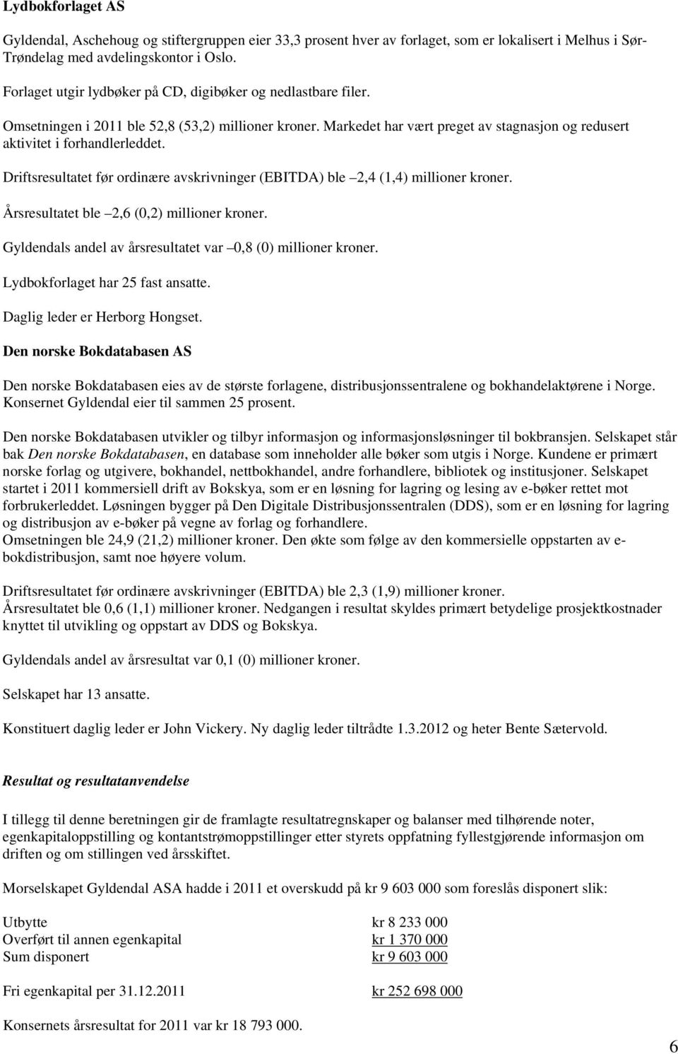 Driftsresultatet før ordinære avskrivninger (EBITDA) ble 2,4 (1,4) millioner kroner. Årsresultatet ble 2,6 (0,2) millioner kroner. Gyldendals andel av årsresultatet var 0,8 (0) millioner kroner.