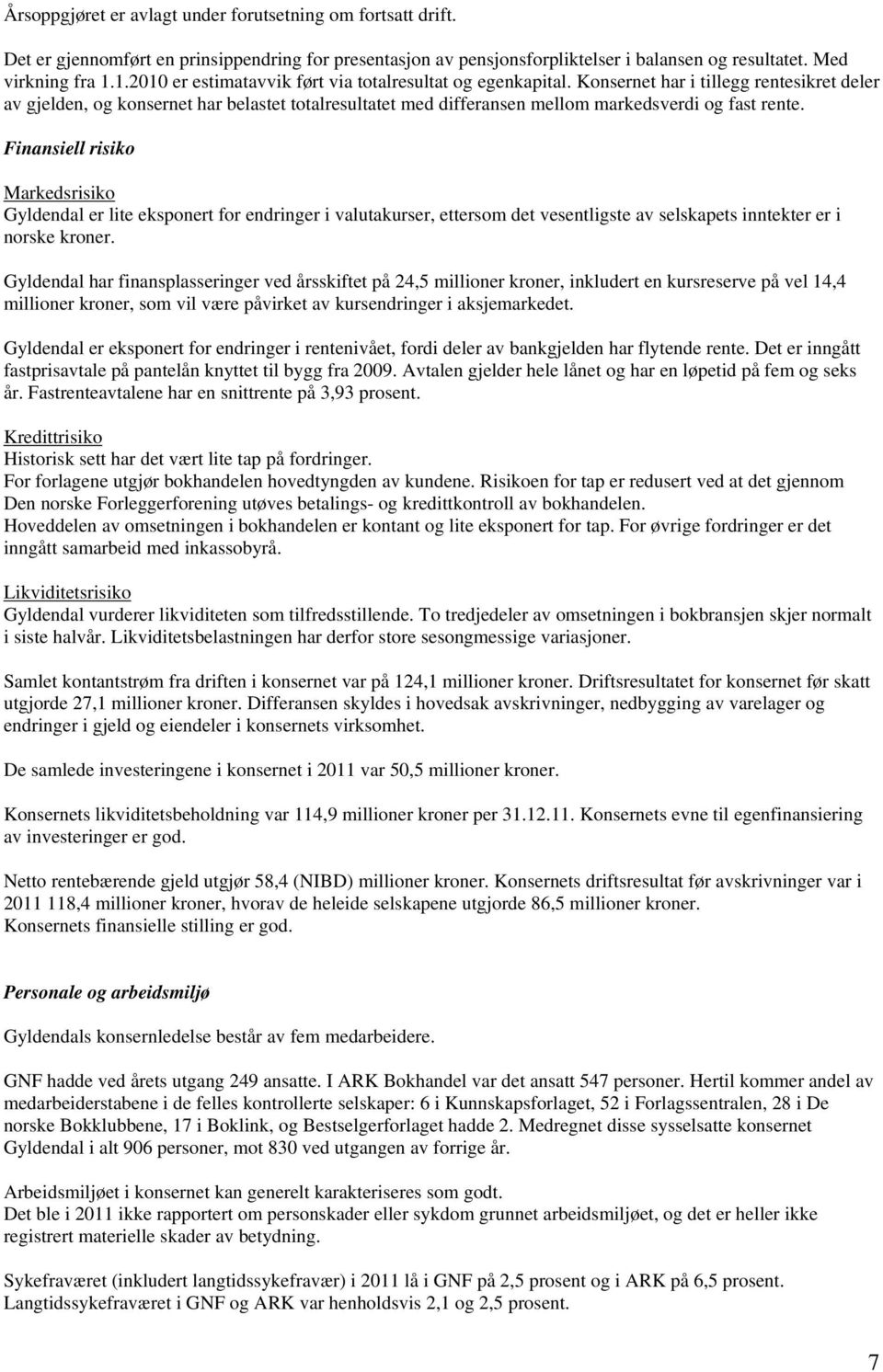 Konsernet har i tillegg rentesikret deler av gjelden, og konsernet har belastet totalresultatet med differansen mellom markedsverdi og fast rente.