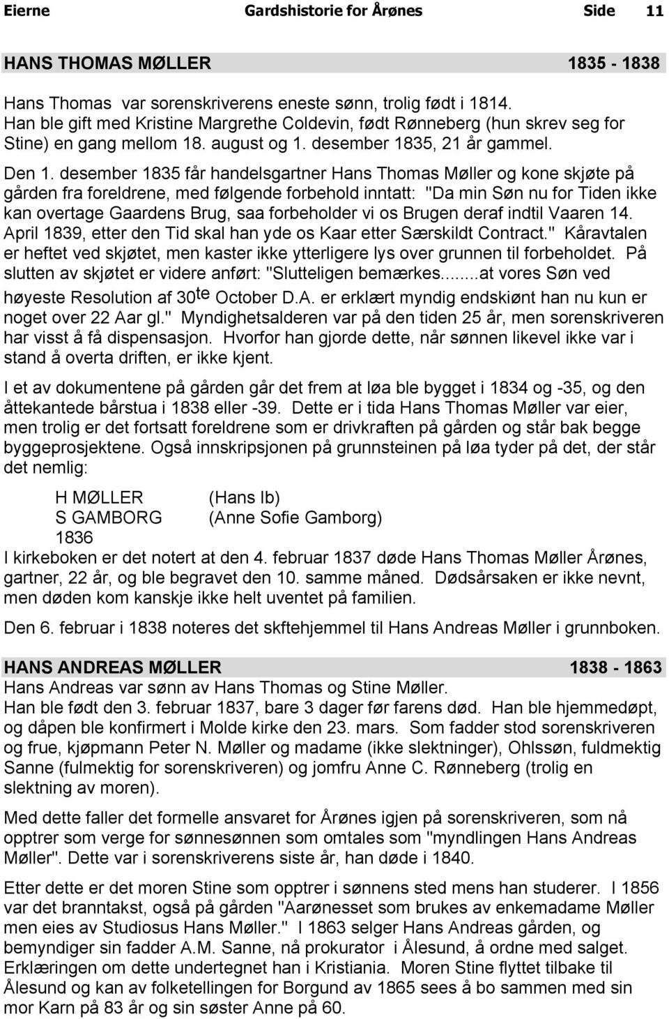 desember 1835 får handelsgartner Hans Thomas Møller og kone skjøte på gården fra foreldrene, med følgende forbehold inntatt: "Da min Søn nu for Tiden ikke kan overtage Gaardens Brug, saa forbeholder