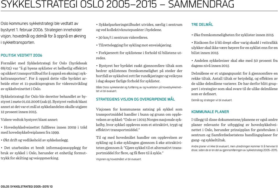 Politisk vedtatt 2006 Formålet med Sykkelstrategi for Oslo (byrådssak 68/05) var "å gi byens syklister et helhetlig effektivt og sikkert transporttilbud for å oppnå en økning i sykkeltransporten".