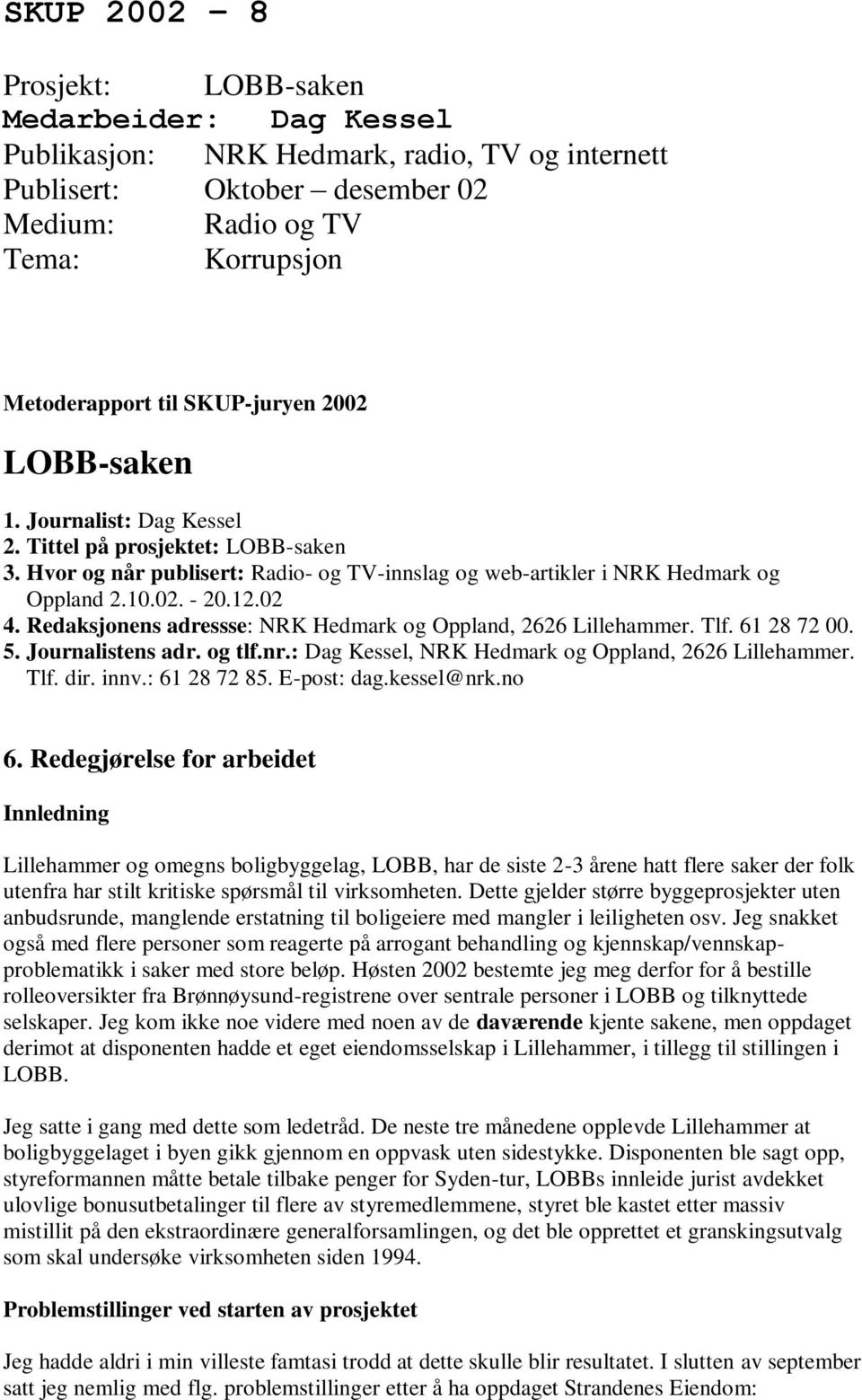 Redaksjonens adressse: NRK Hedmark og Oppland, 2626 Lillehammer. Tlf. 61 28 72 00. 5. Journalistens adr. og tlf.nr.: Dag Kessel, NRK Hedmark og Oppland, 2626 Lillehammer. Tlf. dir. innv.: 61 28 72 85.