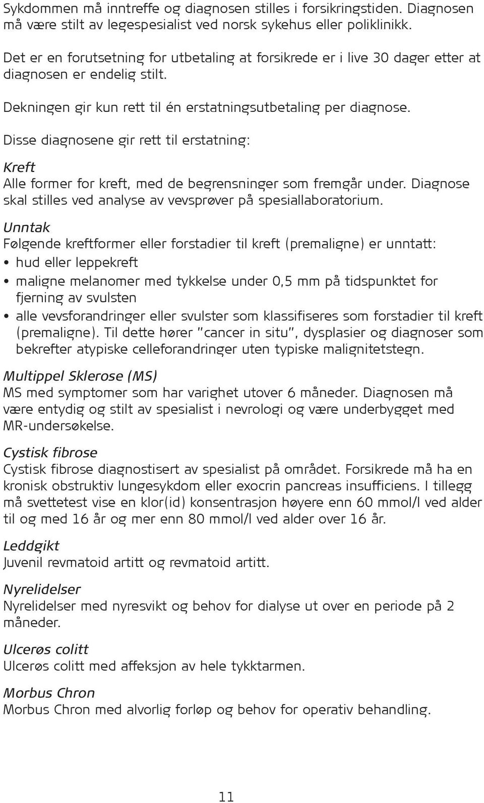 Disse diagnosene gir rett til erstatning: Kreft Alle former for kreft, med de begrensninger som fremgår under. Diagnose skal stilles ved analyse av vevsprøver på spesiallaboratorium.