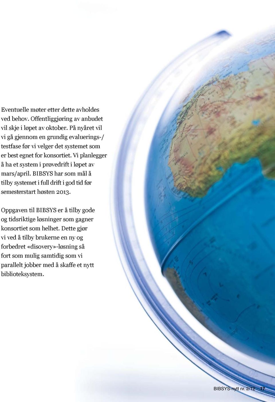 Vi planlegger å ha et system i prøvedrift i løpet av mars/april. BIBSYS har som mål å tilby systemet i full drift i god tid før semester start høsten 2013.