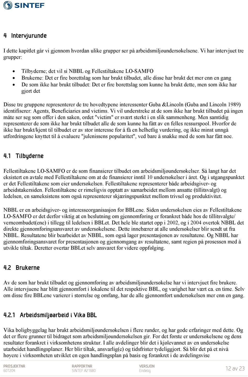 har brukt tilbudet: Det er fire borettslag som kunne ha brukt dette, men som ikke har gjort det Disse tre gruppene representerer de tre hovedtypene interessenter Guba &Lincoln (Guba and Lincoln 1989)