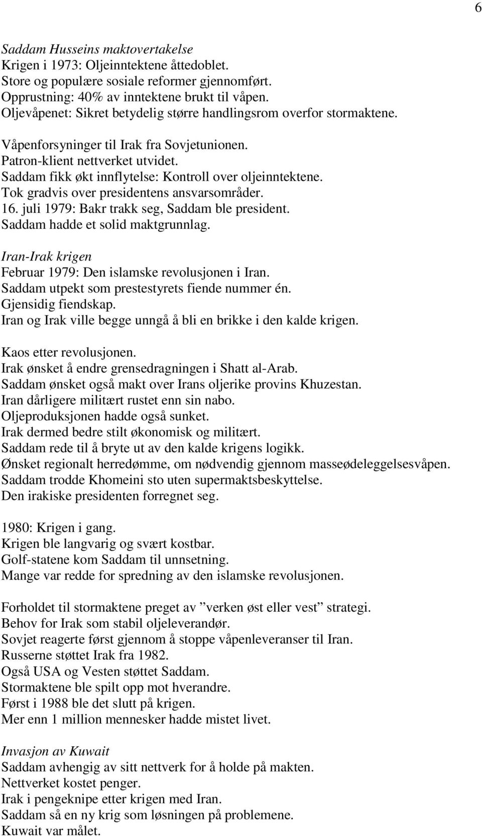 Saddam fikk økt innflytelse: Kontroll over oljeinntektene. Tok gradvis over presidentens ansvarsområder. 16. juli 1979: Bakr trakk seg, Saddam ble president. Saddam hadde et solid maktgrunnlag.