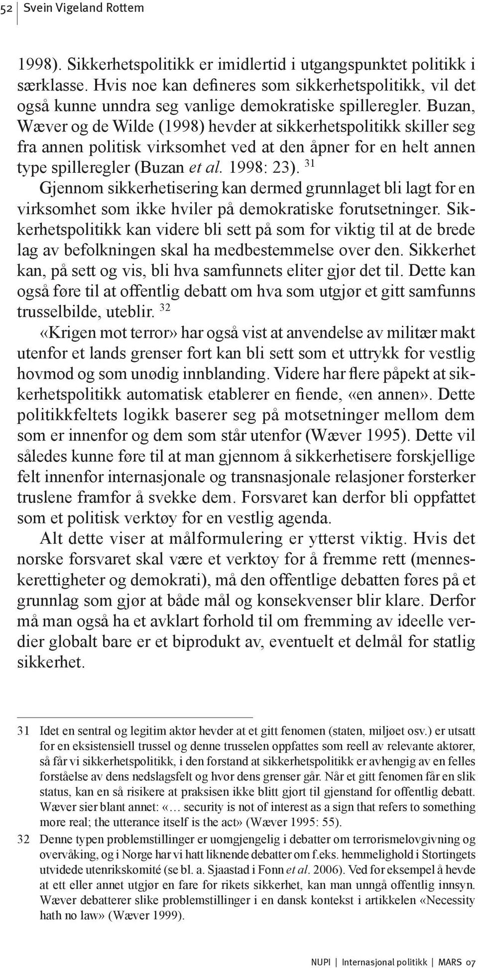 Buzan, Wæver og de Wilde (1998) hevder at sikkerhetspolitikk skiller seg fra annen politisk virksomhet ved at den åpner for en helt annen type spilleregler (Buzan et al. 1998: 23).