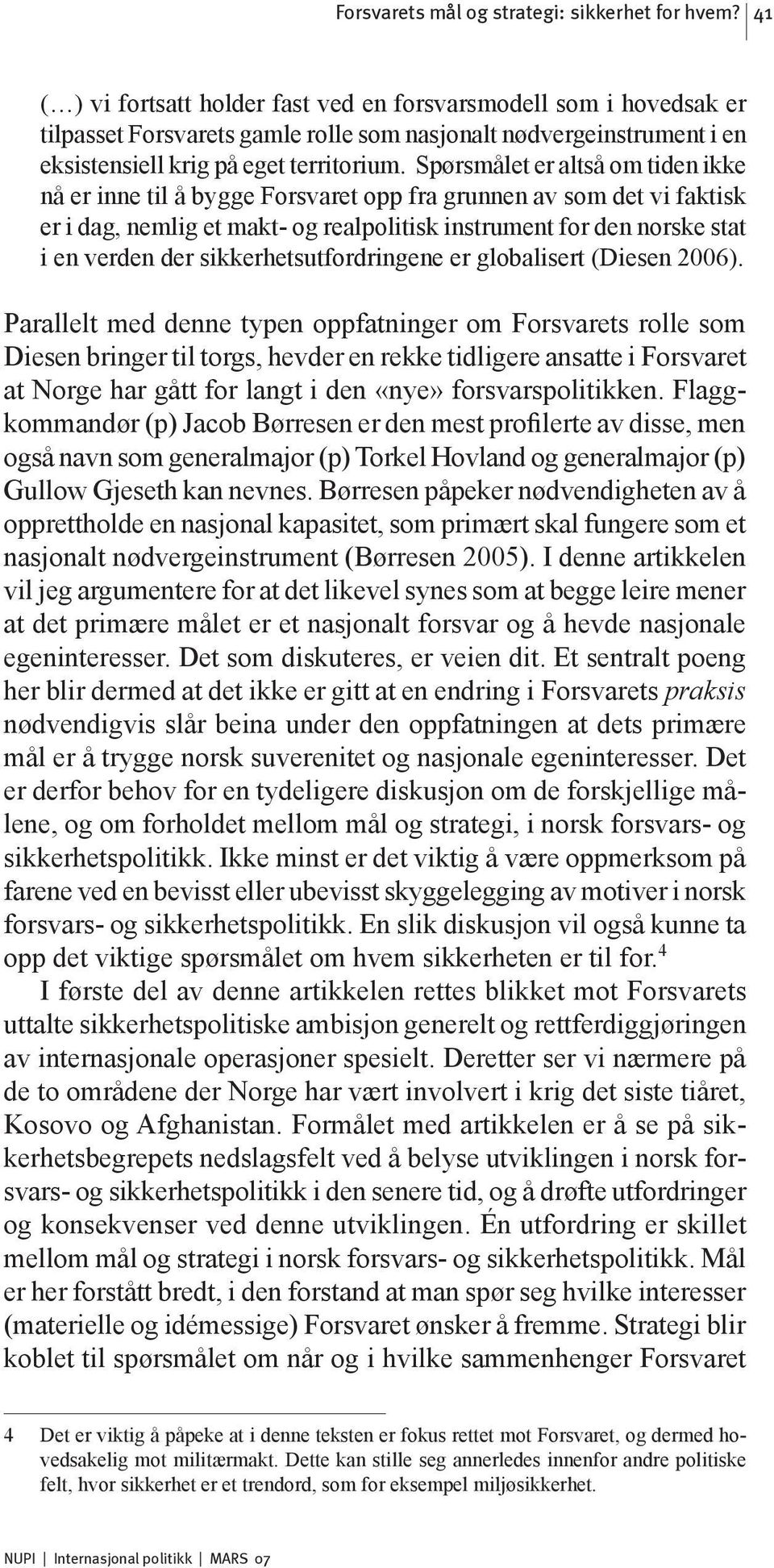 Spørsmålet er altså om tiden ikke nå er inne til å bygge Forsvaret opp fra grunnen av som det vi faktisk er i dag, nemlig et makt- og realpolitisk instrument for den norske stat i en verden der