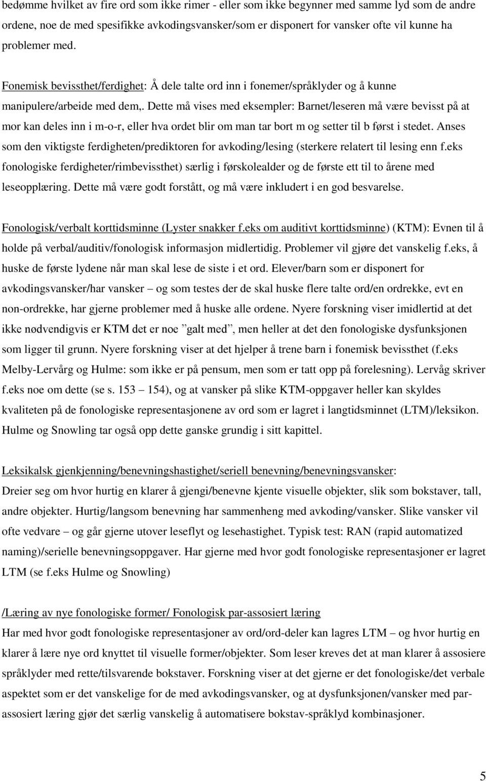 Dette må vises med eksempler: Barnet/leseren må være bevisst på at mor kan deles inn i m-o-r, eller hva ordet blir om man tar bort m og setter til b først i stedet.