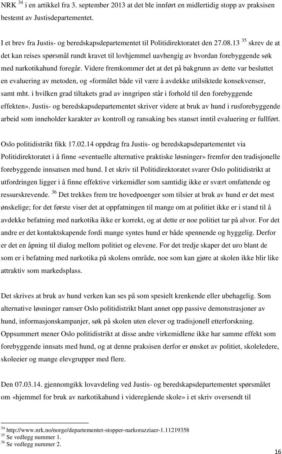 13 35 skrev de at det kan reises spørsmål rundt kravet til lovhjemmel uavhengig av hvordan forebyggende søk med narkotikahund foregår.