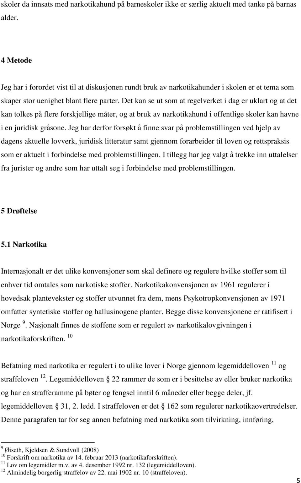 Det kan se ut som at regelverket i dag er uklart og at det kan tolkes på flere forskjellige måter, og at bruk av narkotikahund i offentlige skoler kan havne i en juridisk gråsone.