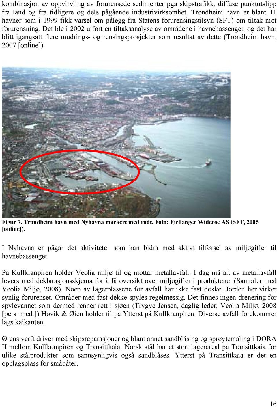 Det ble i 2002 utført en tiltaksanalyse av områdene i havnebassenget, og det har blitt igangsatt flere mudrings- og rensingsprosjekter som resultat av dette (Trondheim havn, 2007 [online]). Figur 7.