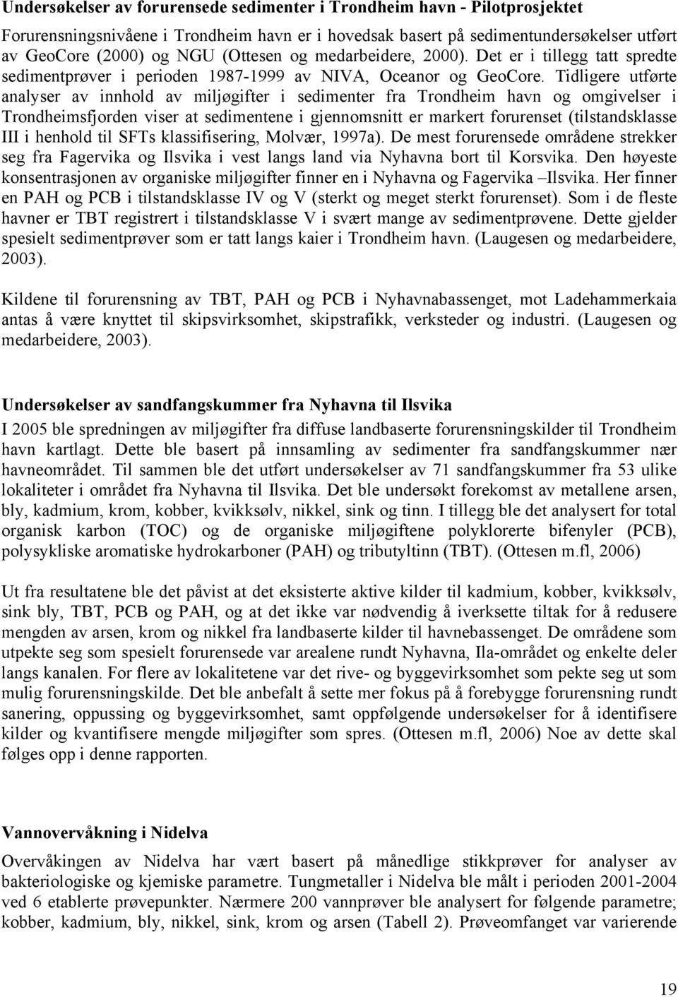 Tidligere utførte analyser av innhold av miljøgifter i sedimenter fra Trondheim havn og omgivelser i Trondheimsfjorden viser at sedimentene i gjennomsnitt er markert forurenset (tilstandsklasse III i