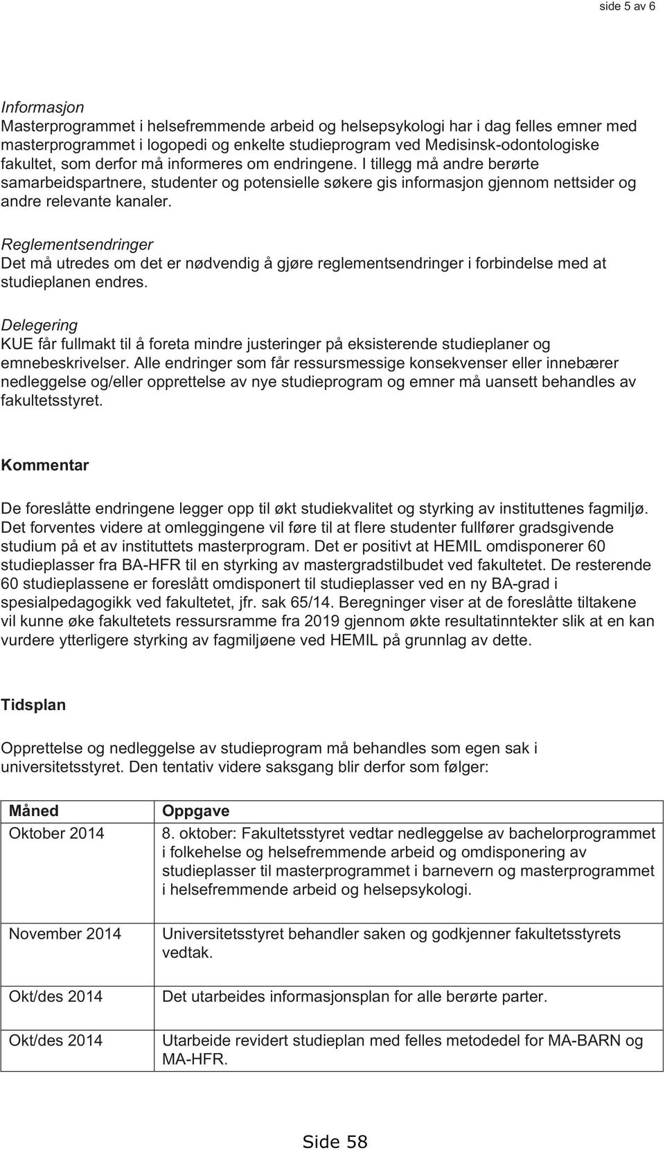 Reglementsendringer Det må utredes om det er nødvendig å gjøre reglementsendringer i forbindelse med at studieplanen endres.