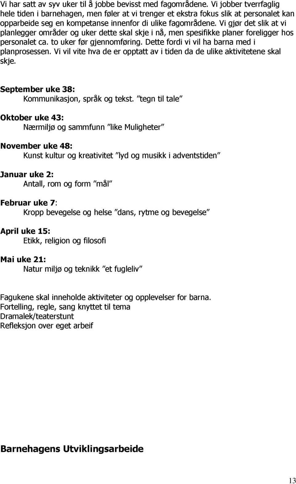 Vi gjør det slik at vi planlegger områder og uker dette skal skje i nå, men spesifikke planer foreligger hos personalet ca. to uker før gjennomføring. Dette fordi vi vil ha barna med i planprosessen.