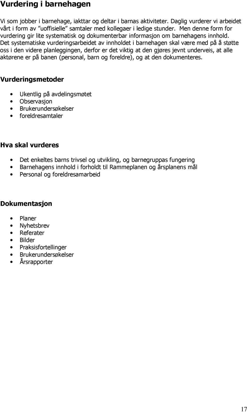 Det systematiske vurderingsarbeidet av innholdet i barnehagen skal være med på å støtte oss i den videre planleggingen, derfor er det viktig at den gjøres jevnt underveis, at alle aktørene er på