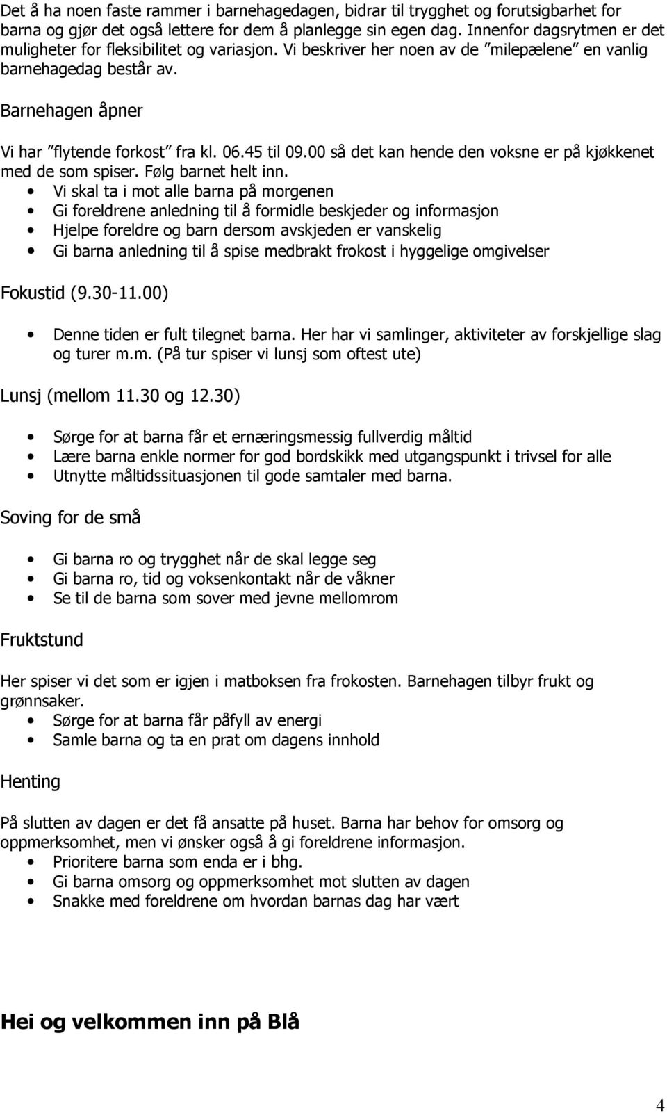 45 til 09.00 så det kan hende den voksne er på kjøkkenet med de som spiser. Følg barnet helt inn.