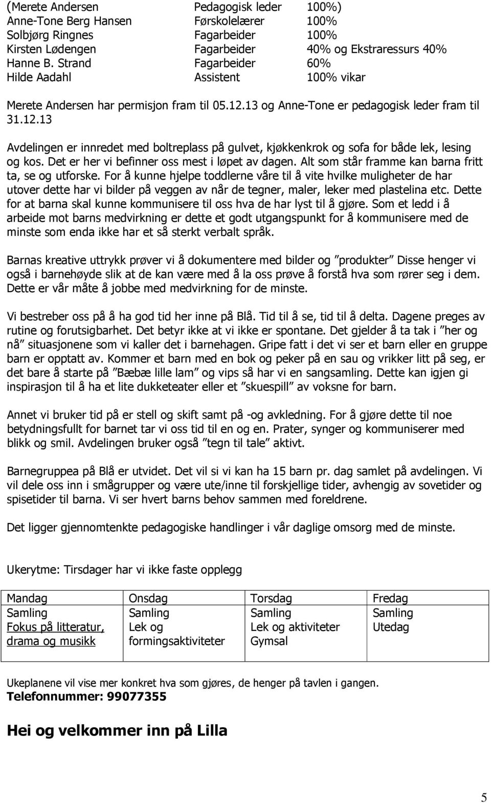 13 og Anne-Tone er pedagogisk leder fram til 31.12.13 Avdelingen er innredet med boltreplass på gulvet, kjøkkenkrok og sofa for både lek, lesing og kos.