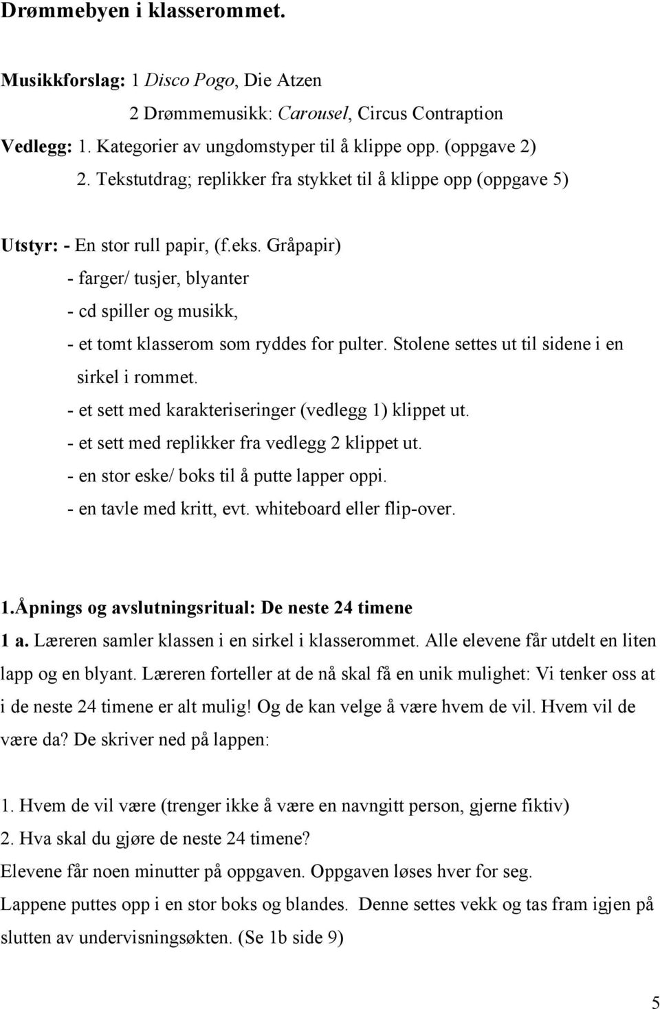 Stolene settes ut til sidene i en sirkel i rommet. - et sett med karakteriseringer (vedlegg 1) klippet ut. - et sett med replikker fra vedlegg 2 klippet ut.