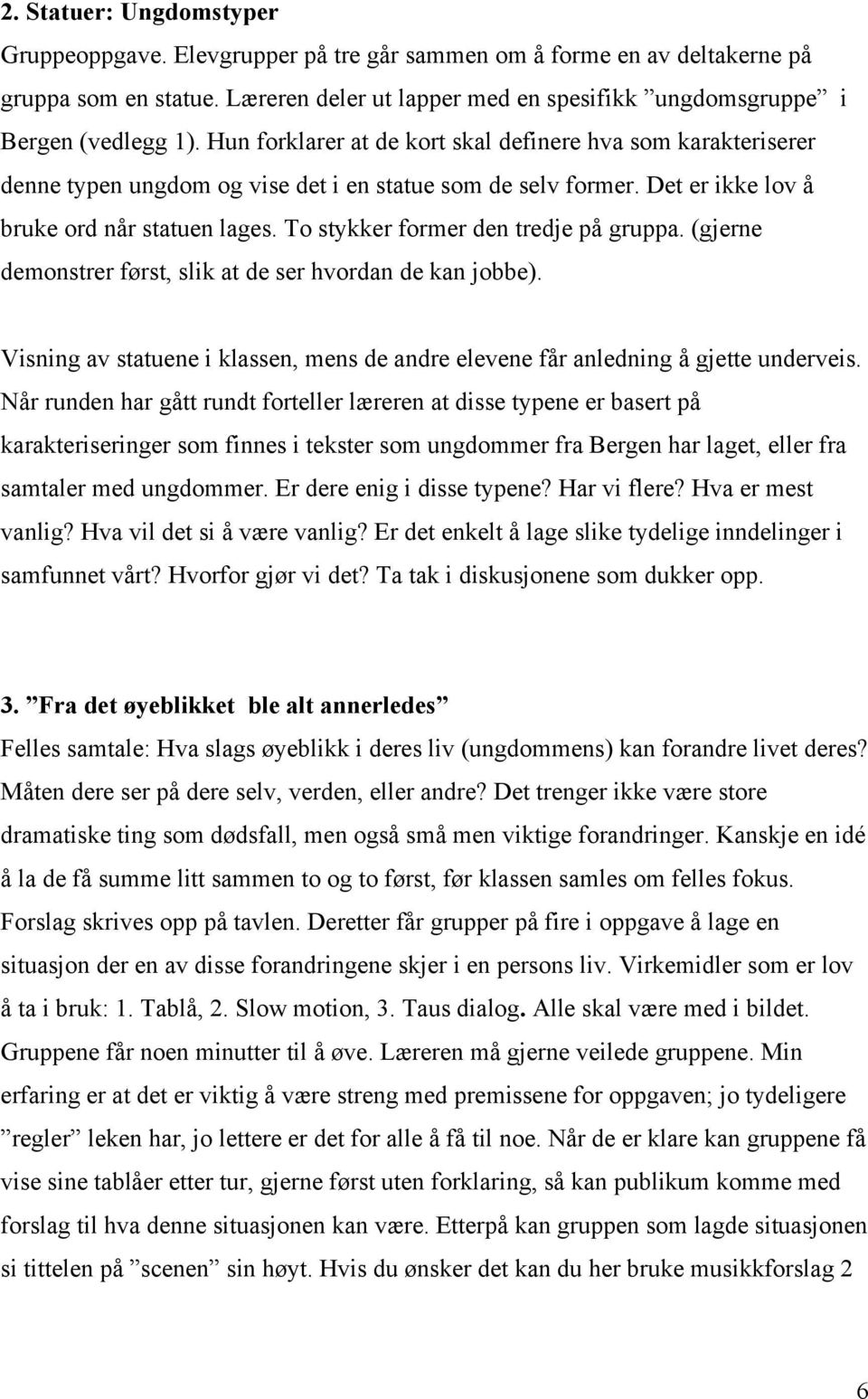 To stykker former den tredje på gruppa. (gjerne demonstrer først, slik at de ser hvordan de kan jobbe). Visning av statuene i klassen, mens de andre elevene får anledning å gjette underveis.