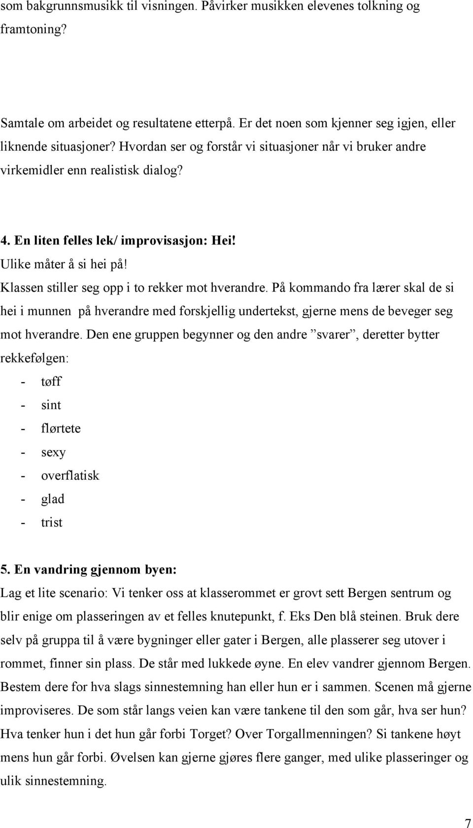 Klassen stiller seg opp i to rekker mot hverandre. På kommando fra lærer skal de si hei i munnen på hverandre med forskjellig undertekst, gjerne mens de beveger seg mot hverandre.