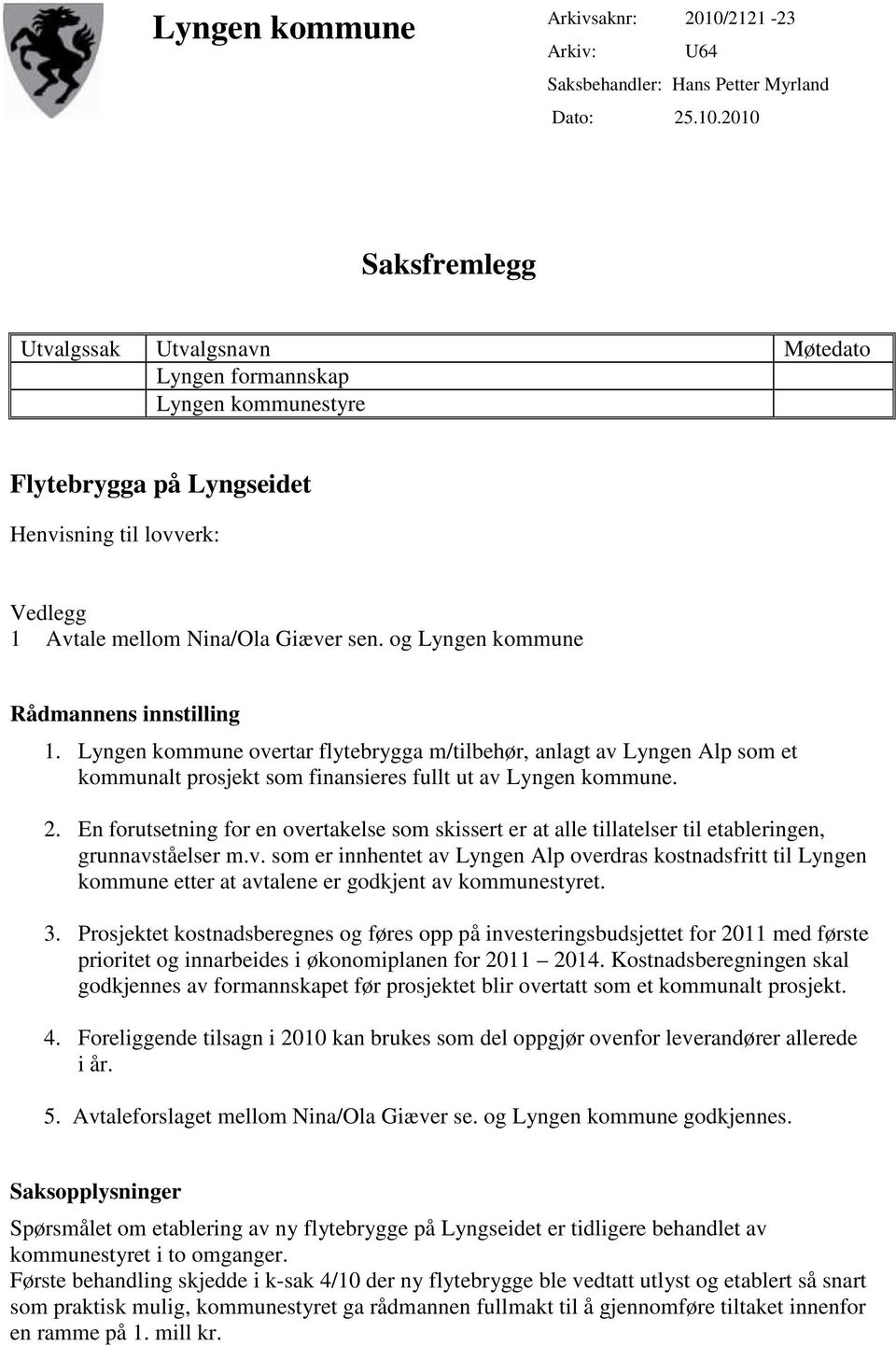 2010 Saksfremlegg Utvalgssak Utvalgsnavn Møtedato Lyngen formannskap Lyngen kommunestyre Flytebrygga på Lyngseidet Henvisning til lovverk: Vedlegg 1 Avtale mellom Nina/Ola Giæver sen.