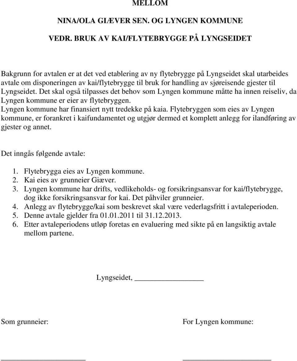 sjøreisende gjester til Lyngseidet. Det skal også tilpasses det behov som Lyngen kommune måtte ha innen reiseliv, da Lyngen kommune er eier av flytebryggen.