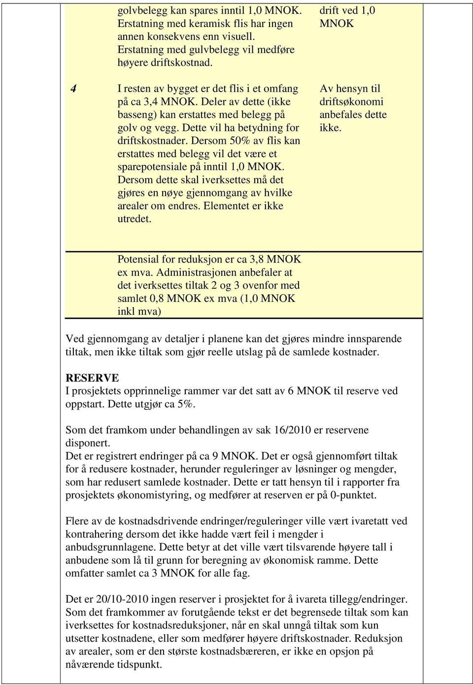 Dersom 50% av flis kan erstattes med belegg vil det være et sparepotensiale på inntil 1,0 MNOK. Dersom dette skal iverksettes må det gjøres en nøye gjennomgang av hvilke arealer om endres.