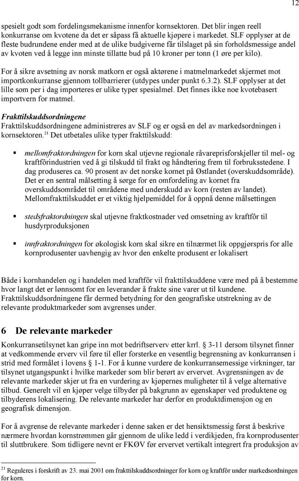 For å sikre avsetning av norsk matkorn er også aktørene i matmelmarkedet skjermet mot importkonkurranse gjennom tollbarrierer (utdypes under punkt 6.3.2).