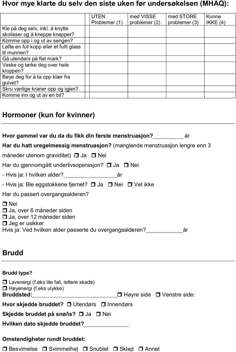 Komme inn og ut av en bil? UTEN Problemer (1) med VISSE problemer (2) med STORE problemer (3) Kunne IKKE (4) Hormoner (kun for kvinner) Hvor gammel var du da du fikk din første menstruasjon?