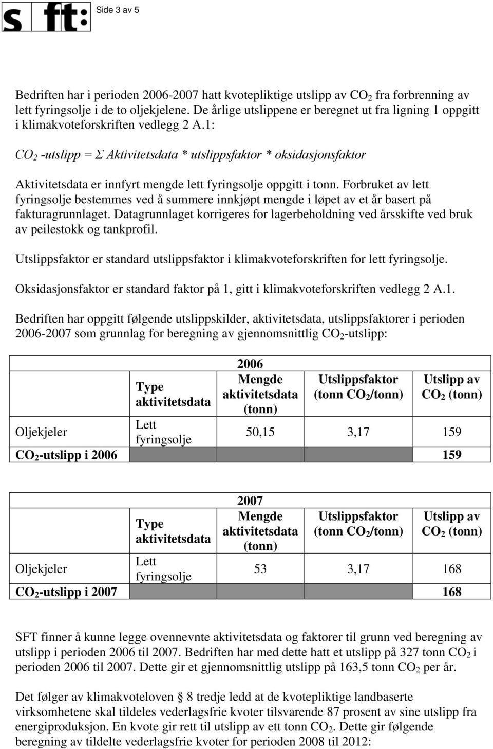 1: CO 2 -utslipp = Σ Aktivitetsdata * utslippsfaktor * oksidasjonsfaktor Aktivitetsdata er innfyrt mengde lett fyringsolje oppgitt i tonn.