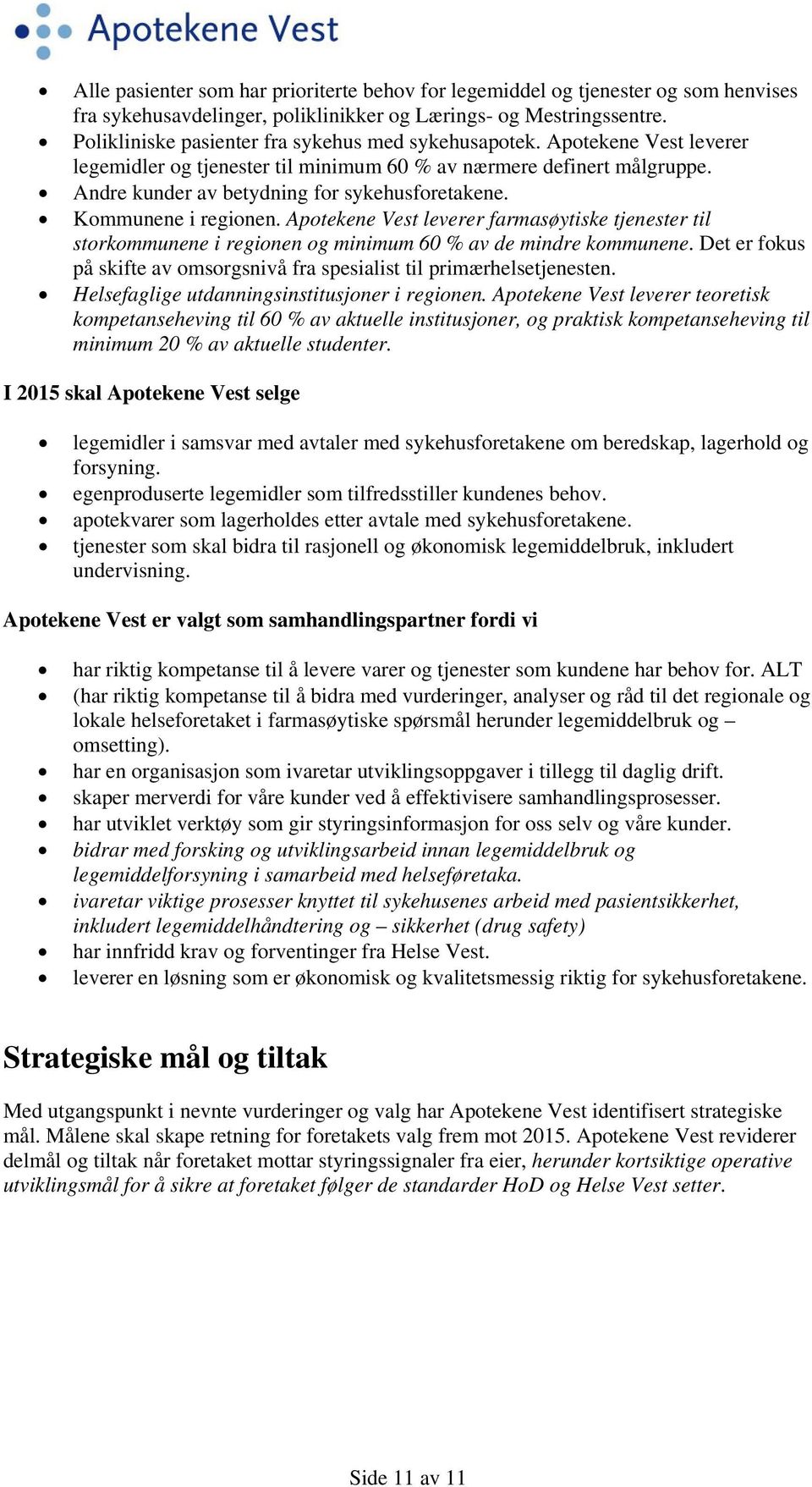 Kommunene i regionen. Apotekene Vest leverer farmasøytiske tjenester til storkommunene i regionen og minimum 60 % av de mindre kommunene.