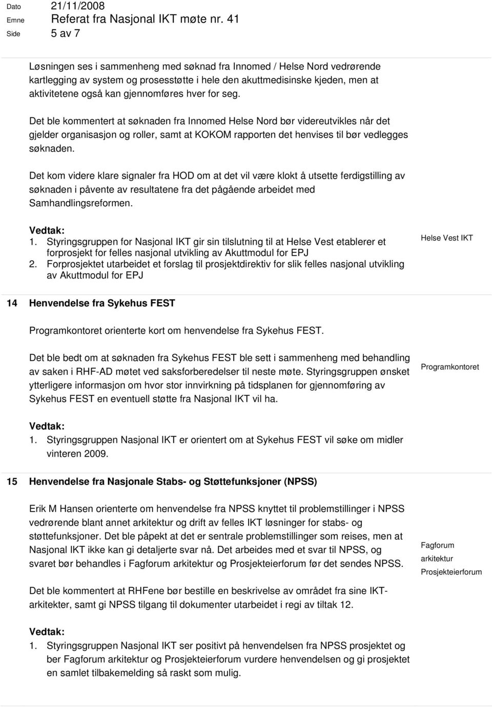 Det ble kommentert at søknaden fra Innomed Helse Nord bør videreutvikles når det gjelder organisasjon og roller, samt at KOKOM rapporten det henvises til bør vedlegges søknaden.