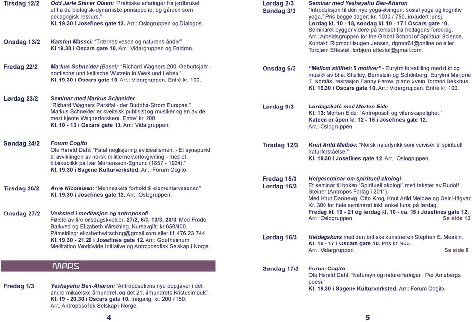 Lørdag 2/3 Søndag 3/3 Seminar med Yeshayahu Ben-Aharon Introduksjon til den nye yoga-øvingen: sosial yoga og kognitiv yoga. Pris begge dager: kr. 1000 / 750, inkludert lunsj. Lørdag kl.