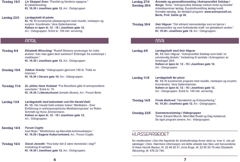 Tema: Antroposofisk Selskap mellom fortid og fremtid. Arbeidsseminar lørdag. Eurytmiforestilling lørdag kveld. Årsmøte søndag. Se detaljert program: www.antroposofi.no. Berle, Prof. Dahls gt 30.