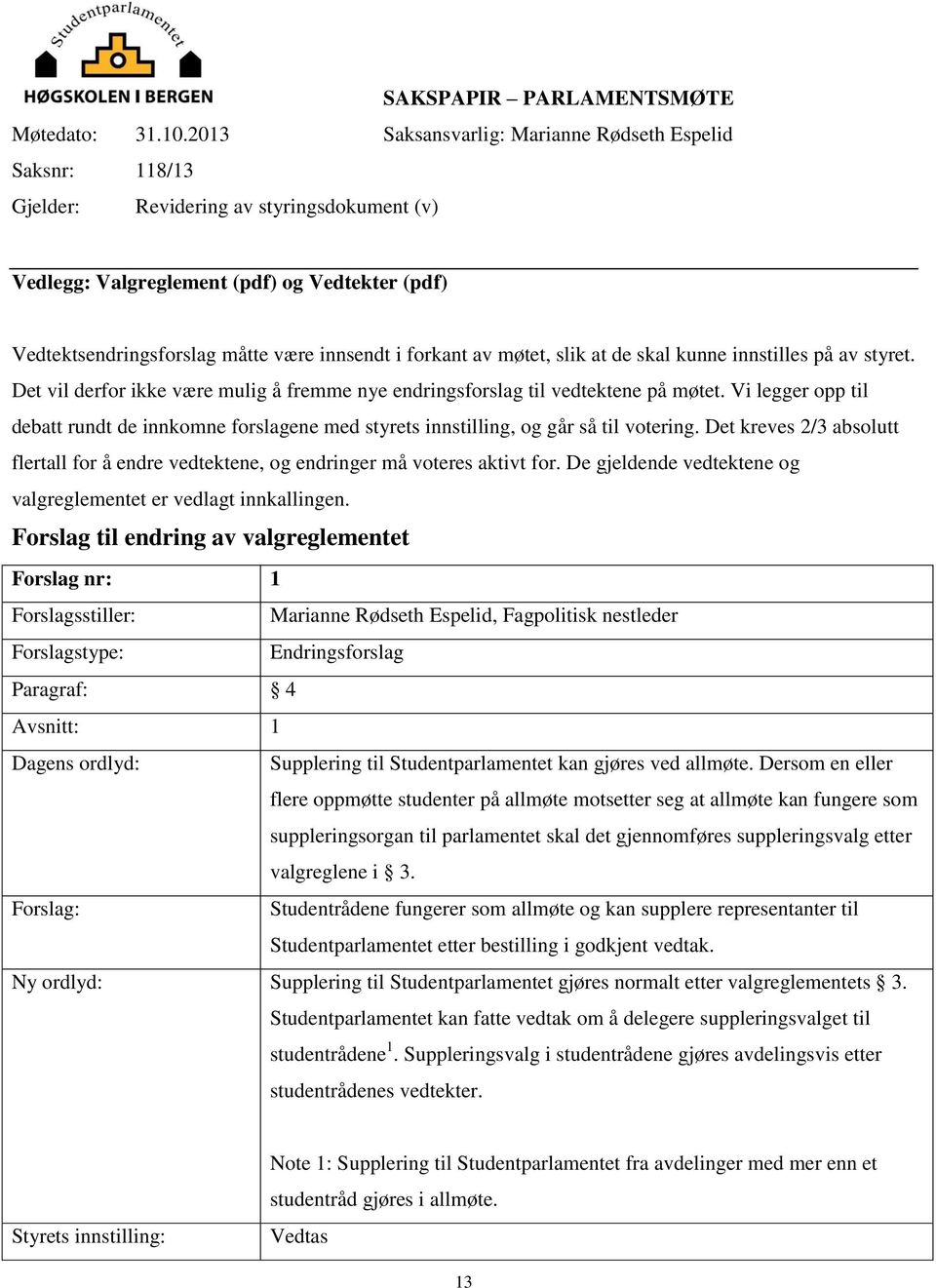 forkant av møtet, slik at de skal kunne innstilles på av styret. Det vil derfor ikke være mulig å fremme nye endringsforslag til vedtektene på møtet.