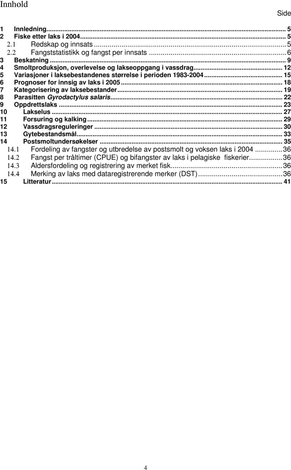 .. 18 7 Kategorisering av laksebestander... 19 8 Parasitten Gyrodactylus salaris... 22 9 Oppdrettslaks... 23 1 Lakselus... 27 11 Forsuring og kalking... 29 12 Vassdragsreguleringer.