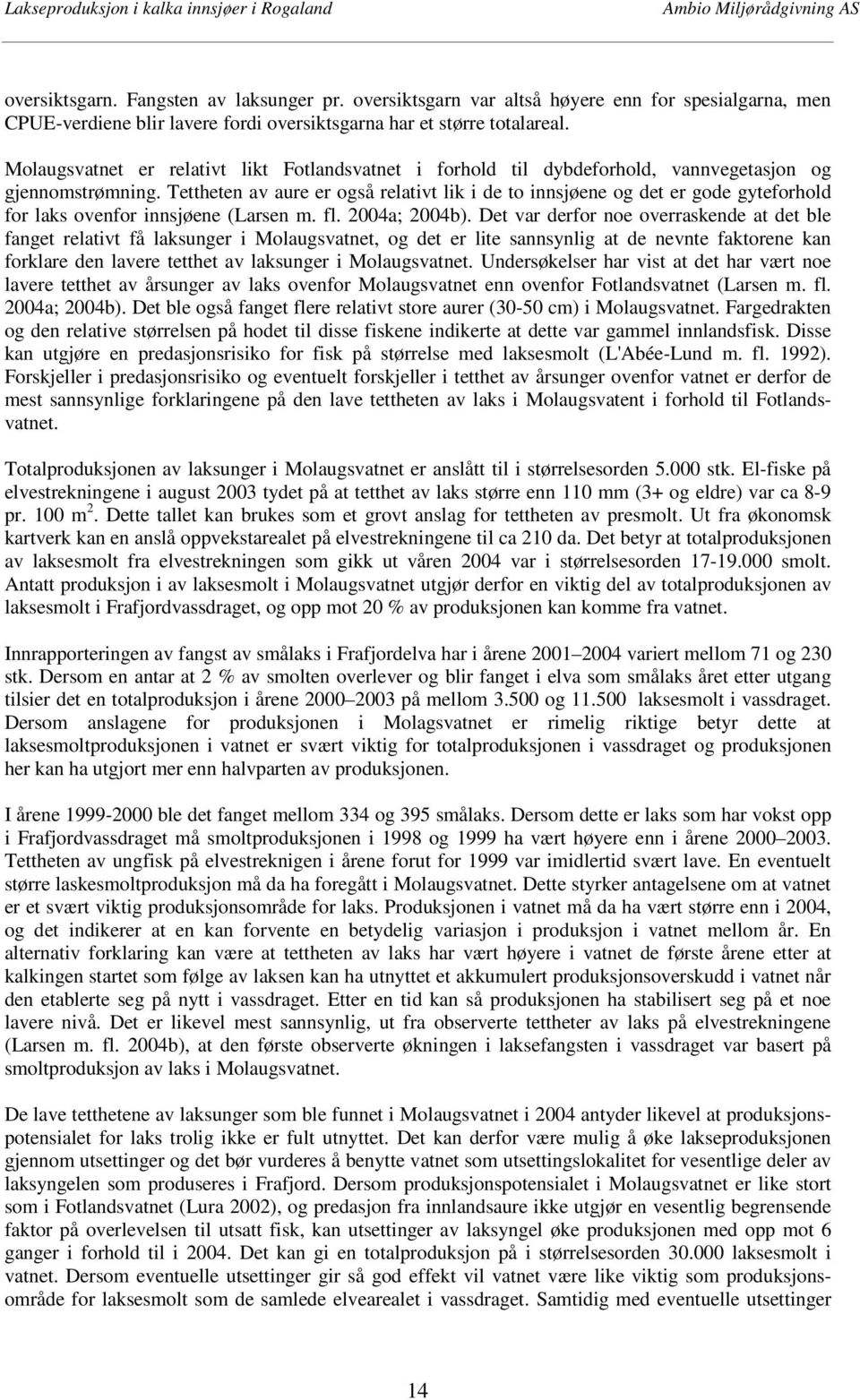 Tettheten av aure er også relativt lik i de to innsjøene og det er gode gyteforhold for laks ovenfor innsjøene (Larsen m. fl. 2004a; 2004b).