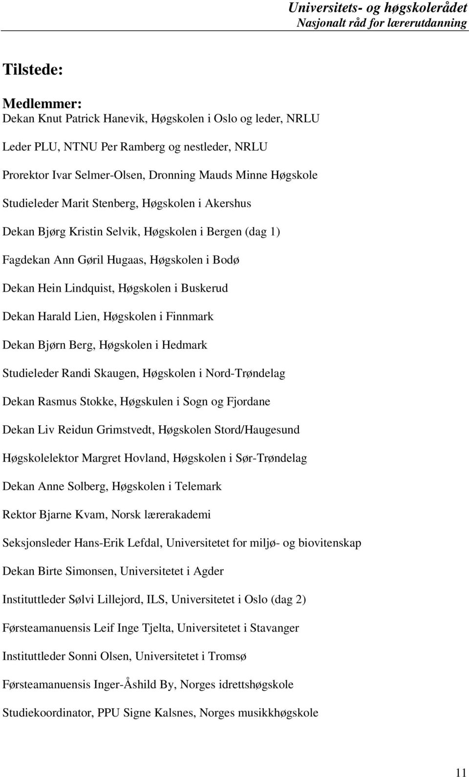 Høgskolen i Finnmark Dekan Bjørn Berg, Høgskolen i Hedmark Studieleder Randi Skaugen, Høgskolen i Nord-Trøndelag Dekan Rasmus Stokke, Høgskulen i Sogn og Fjordane Dekan Liv Reidun Grimstvedt,