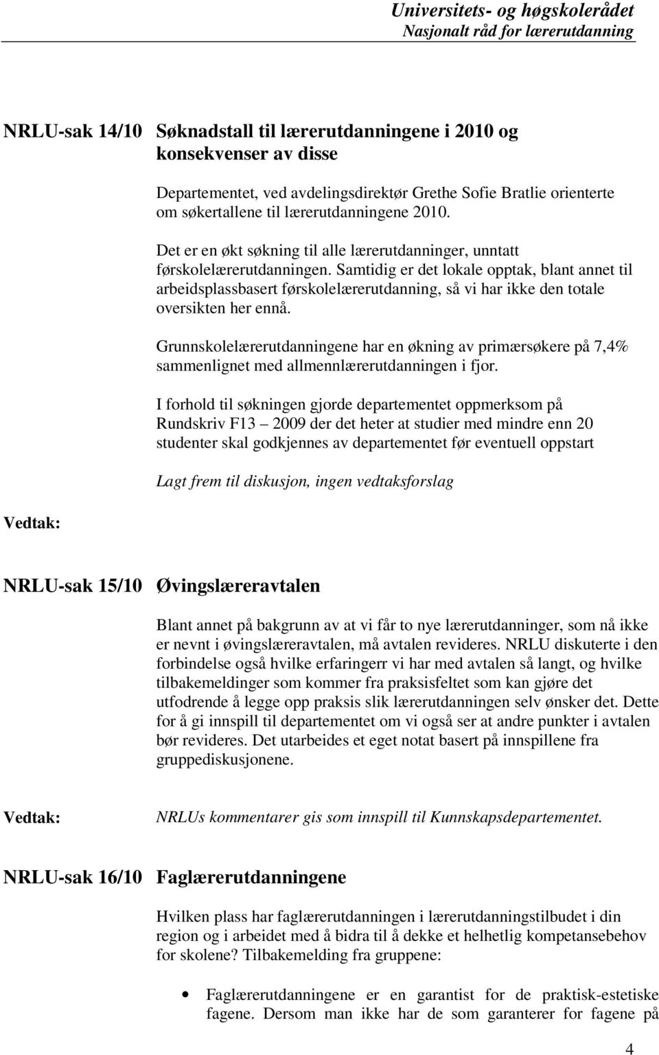 Samtidig er det lokale opptak, blant annet til arbeidsplassbasert førskolelærerutdanning, så vi har ikke den totale oversikten her ennå.