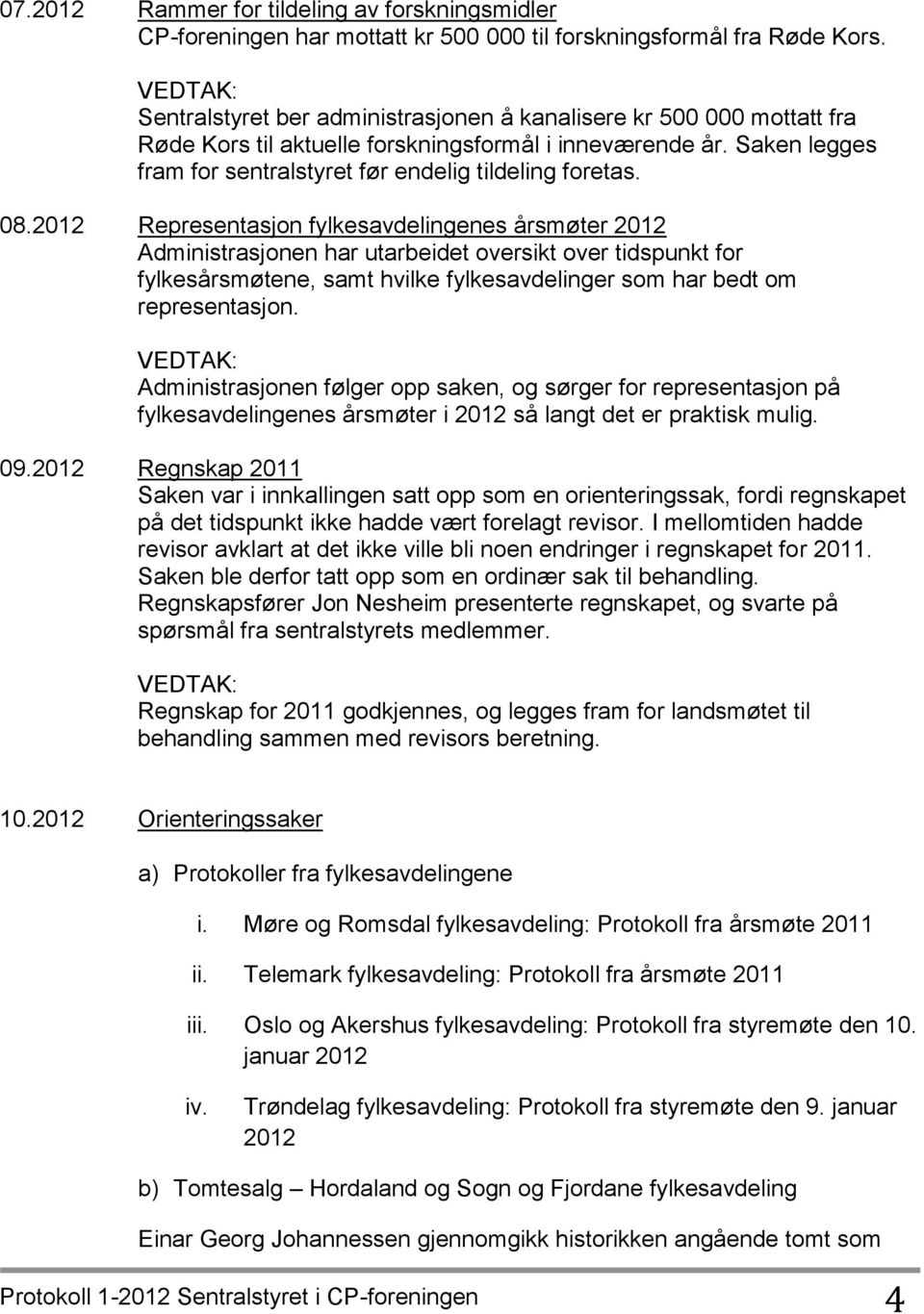 2012 Representasjon fylkesavdelingenes årsmøter 2012 Administrasjonen har utarbeidet oversikt over tidspunkt for fylkesårsmøtene, samt hvilke fylkesavdelinger som har bedt om representasjon.