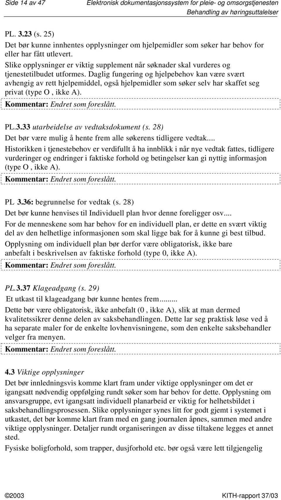 Daglig fungering og hjelpebehov kan være svært avhengig av rett hjelpemiddel, også hjelpemidler som søker selv har skaffet seg privat (type O, ikke A). Kommentar: Endret som foreslått. PL.3.