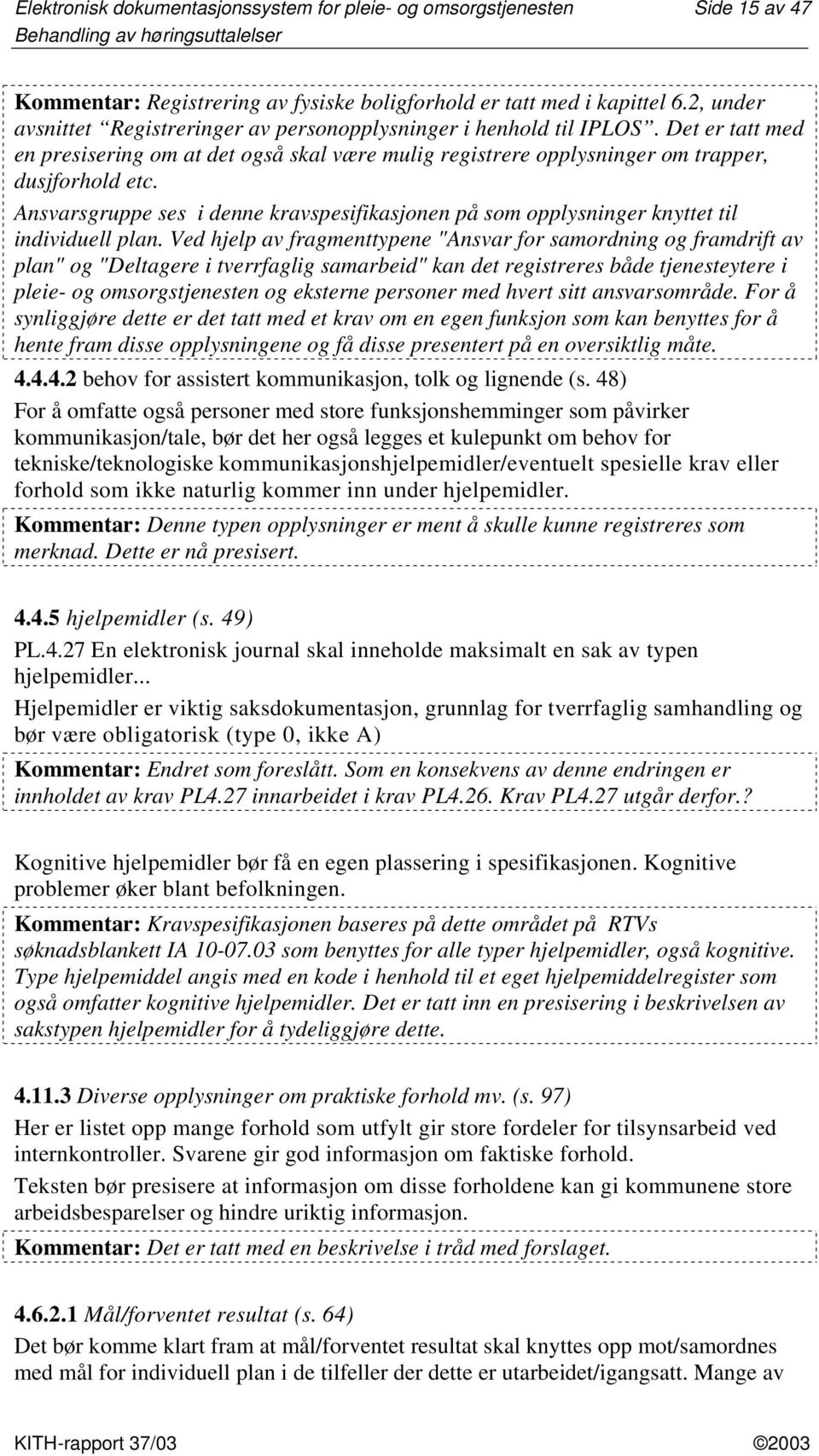 Ansvarsgruppe ses i denne kravspesifikasjonen på som opplysninger knyttet til individuell plan.