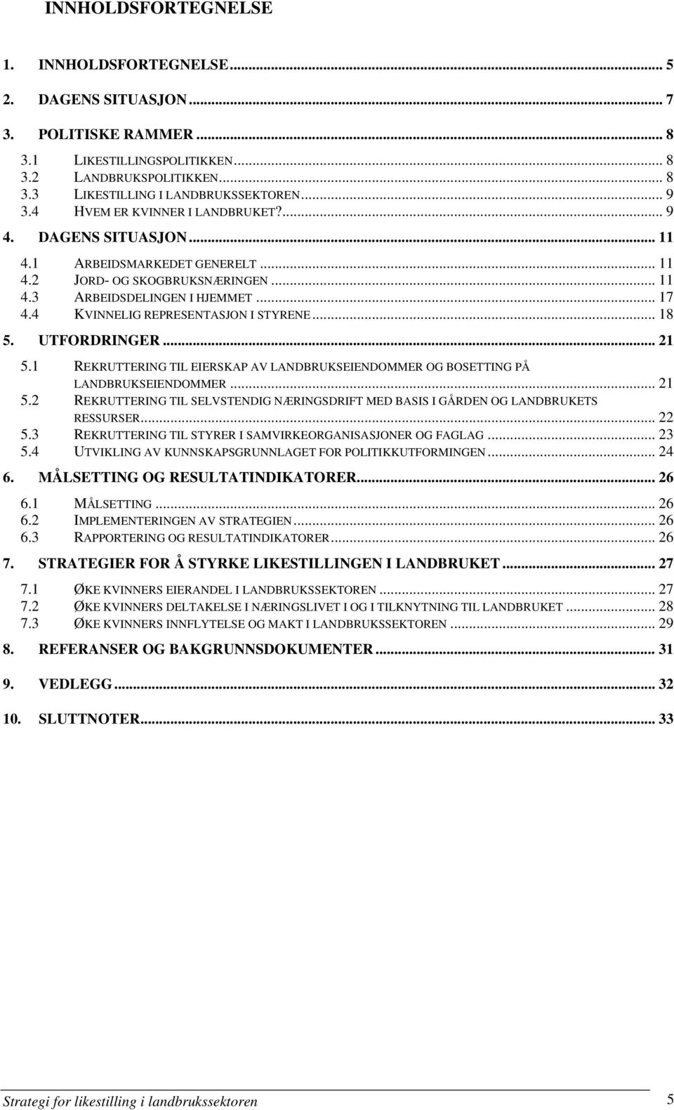 4 KVINNELIG REPRESENTASJON I STYRENE... 18 5. UTFORDRINGER... 21 5.1 REKRUTTERING TIL EIERSKAP AV LANDBRUKSEIENDOMMER OG BOSETTING PÅ LANDBRUKSEIENDOMMER... 21 5.2 REKRUTTERING TIL SELVSTENDIG NÆRINGSDRIFT MED BASIS I GÅRDEN OG LANDBRUKETS RESSURSER.