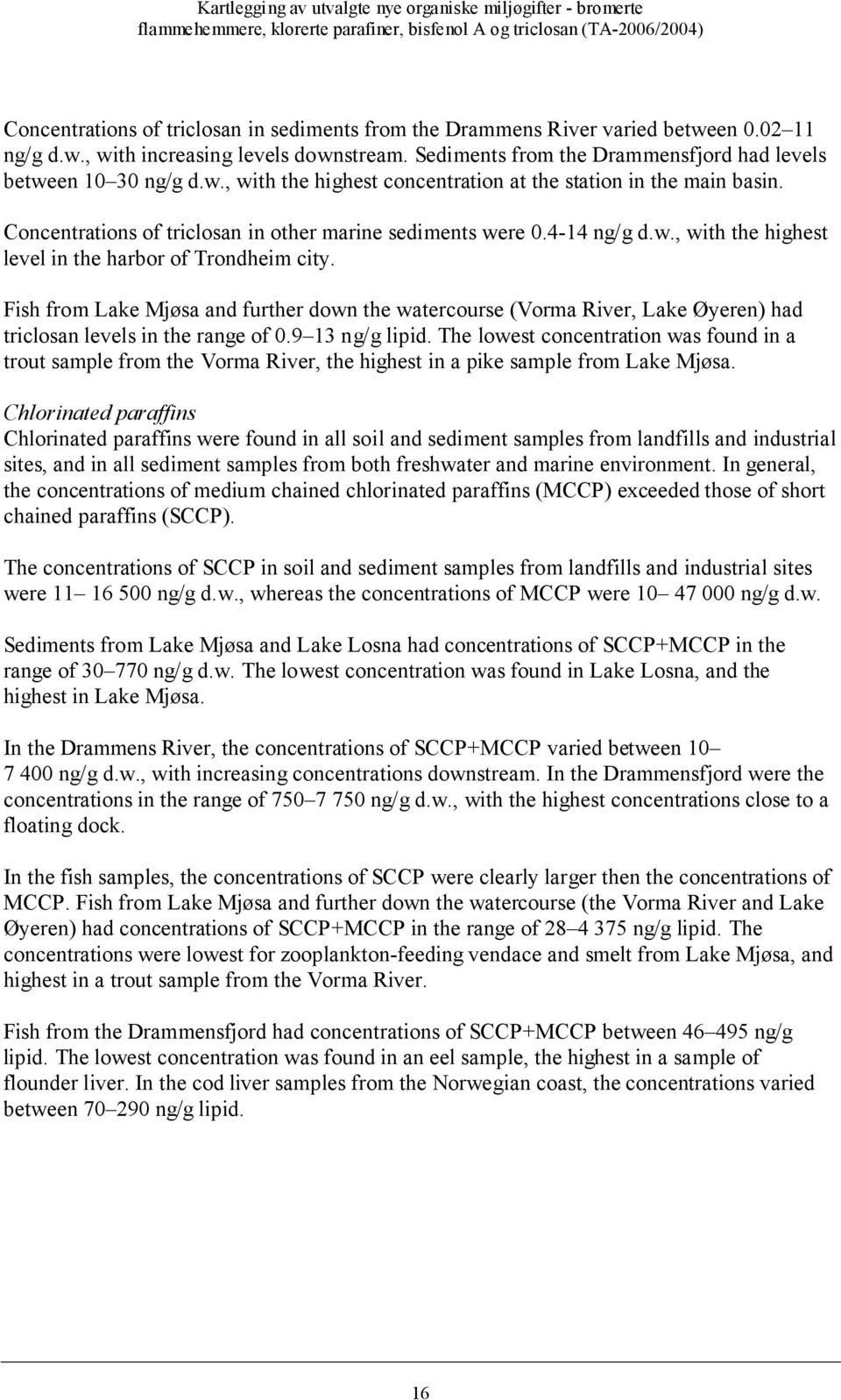 Fish from Lake Mjøsa and further down the watercourse (Vorma River, Lake Øyeren) had triclosan levels in the range of 0.9 13 ng/g lipid.