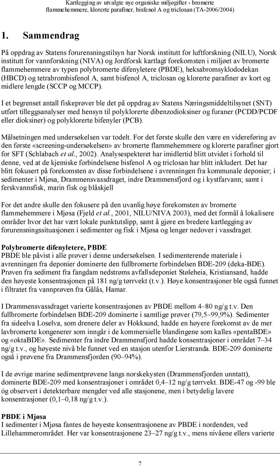 I et begrenset antall fiskeprøver ble det på oppdrag av Statens Næringsmiddeltilsynet (SNT) utført tilleggsanalyser med hensyn til polyklorerte dibenzodioksiner og furaner (PCDD/PCDF eller dioksiner)