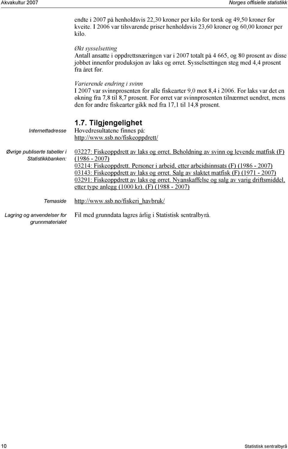 Økt sysselsetting Antall ansatte i oppdrettsnæringen var i 2007 totalt på 4 665, og 80 prosent av disse jobbet innenfor produksjon av laks og ørret. Sysselsettingen steg med 4,4 prosent fra året før.