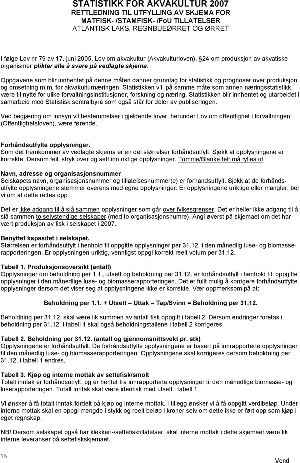 Oppgavene som blir innhentet på denne måten danner grunnlag for statistikk og prognoser over produksjon og omsetning m.m. for akvakulturnæringen.