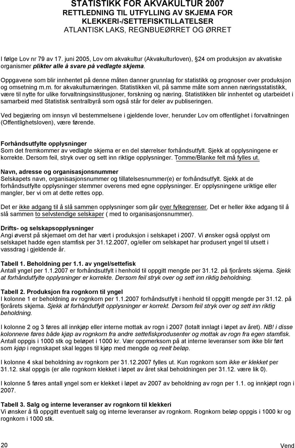 Oppgavene som blir innhentet på denne måten danner grunnlag for statistikk og prognoser over produksjon og omsetning m.m. for akvakulturnæringen.